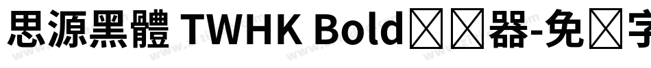 思源黑體 TWHK Bold转换器字体转换